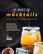 Fancy Mocktails with Simple Ingredients: Alcohol-free Cocktails that Take Partying to the Next Level