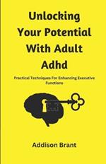 Unlocking Your Potential With Adult Adhd: Practical Techniques For Enhancing Executive Functions