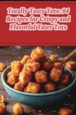 Totally Tasty Tots: 94 Recipes for Crispy and Flavorful Tater Tots