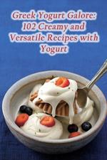 Greek Yogurt Galore: 102 Creamy and Versatile Recipes with Yogurt