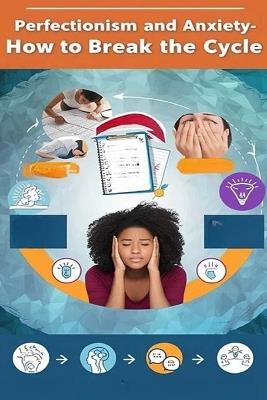 Perfectionism and Anxiety - How to Break the Cycle: Those with anxiety may find themselves prone to perfectionism and vice versa. read this book to learn why and how to break this feedback loop. - Recardim Smith Evalina - cover