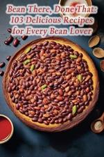 Bean There, Done That: 103 Delicious Recipes for Every Bean Lover