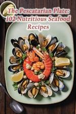 The Pescatarian Plate: 102 Nutritious Seafood Recipes