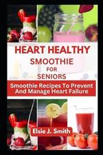 Heart Healthy Smoothie for Seniors: Smoothie Recipes To Prevent And Manage Heart Failure