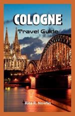 Cologne Travel Guide 2023: Explore, Enjoy, And Discover Top Attractions And Local Tips