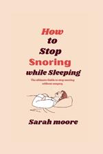 How to stop snoring while sleeping: The ultimate Guide to stop snoring without surgery