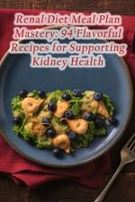 Renal Diet Meal Plan Mastery: 94 Flavorful Recipes for Supporting Kidney Health