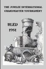 The Jubilee International Grandmaster Tournament: Bled 1961