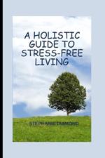 A Holistic Guide to Stress-Free Living