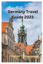 Germany Travel Guide 2023: Discovering the Delights of Germany: Your Essential Travel Guide