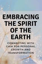 Embracing the Spirit of the Earth: Connecting with Gaia for Personal Growth and Transformation