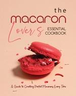 The Macaron Lover's Essential Cookbook: A Guide to Creating Perfect Macarons Every Time