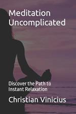 Meditation Uncomplicated: Discover the Path to Instant Relaxation