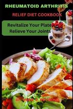 Rheumatoid Arthritis Relief Diet Cookbook: Revitalize Your Plate, Relieve Your Joints