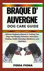 Braque d'Auvergne Dog Care Guide: Ultimate Beginners Manual To Training Your Dogs from Buying, Protection, Interaction, Feeding, Health, Grooming, Obedience, Love And More