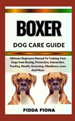 Boxer Dog Care Guide: Ultimate Beginners Manual To Training Your Dogs from Buying, Protection, Interaction, Feeding, Health, Grooming, Obedience, Love And More