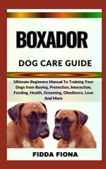 Boxador Dog Care Guide: Ultimate Beginners Manual To Training Your Dogs from Buying, Protection, Interaction, Feeding, Health, Grooming, Obedience, Love And More