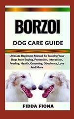 Borzoi Dog Care Guide: Ultimate Beginners Manual To Training Your Dogs from Buying, Care, Interaction, Feeding, Health, Grooming, Obedience, Love And More