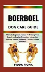 Boerboel Dog Care Guide: Ultimate Beginners Manual To Training Your Dogs from Buying, Protection, Interaction, Feeding, Health, Grooming, Obedience, Love And More