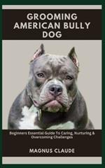 Grooming American Bully Dog: Beginners Essential Guide To Caring, Nurturing & Overcoming Challenges