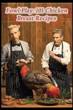 Fowl Play: 101 Chicken Breast Recipes