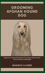 Grooming Afghan Hound Dog: Beginners Essential Guide To Caring, Nurturing & Overcoming Challenges