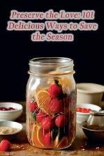 Preserve the Love: 101 Delicious Ways to Save the Season