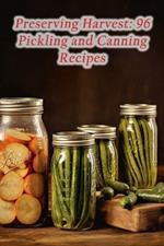 Preserving Harvest: 96 Pickling and Canning Recipes