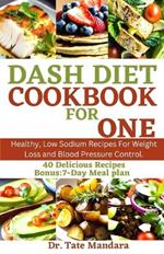 Dash Diet Cookbook for One: Healthy, Low Sodium Recipes For Weight Loss and Blood Pressure Control.