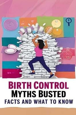 Birth Control Myths Busted - Facts and What to Know: Myths about birth control abound, making it challenging for people to discern fact from fiction. So, we're busting the biggest myths to help. - Recardim Smith Evalina - cover