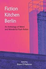 Fiction Kitchen Berlin: An Anthology of Weird and Wonderful Flash Fiction