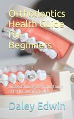 Orthodontics Health Guide for Beginners: Understanding the Importance of Orthodontics Health