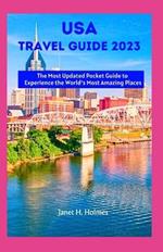 USA Travel Guide 2023: The Most Updated Pocket Guide to Experience the World's Most Amazing Places