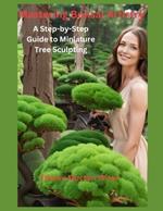 Mastering Bonsai Artistry: A Step-by-Step Guide to Miniature Tree Sculpting