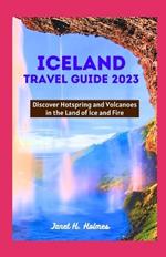 Iceland Travel Guide 2023: Discover Hotspring and Volcanoes in the Land of Ice and Fire