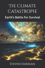The Climate Catastrophe: Earth's Battle For Survival
