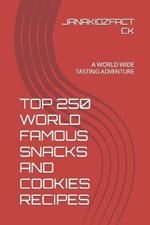 Top 250 World Famous Snacks and Cookies Recipes: A World Wide Tasting Adventure