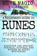 Rune Magic Unleashed: A Beginner's Guide to Runes: Discover the Ancient Symbols, Rituals, and Wisdom of Runic Mysteries