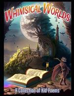 Whimsical Worlds: A Collection of Kid Poems