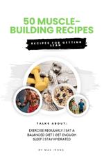 50 Muscle-Building Recipes: Recipe for building muscle, getting lean