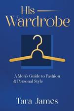 His Wardrobe: A Mans Guide to Personal Style & Fashion