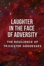 Laughter in the Face of Adversity: The Resilience of Trickster Goddesses