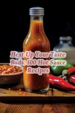 Heat Up Your Taste Buds: 100 Hot Sauce Recipes