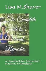 The Complete Guide to Natural Remedies: A Handbook for Alternative Medicine Enthusiasts