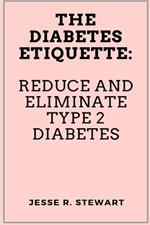 The Diabetes Etiquette: Reduce And Eliminate Type 2 Diabetes