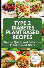 Type 2 Diabetes Plant Based Recipes: Simple Quick and Delicious Plant-Based Diets