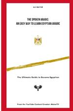 The Spoken Arabic: An Easy Way to Learn Egyptian Arabic: The Ultimate Guide to Become an Egyptian