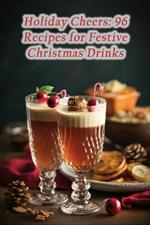 Holiday Cheers: 96 Recipes for Festive Christmas Drinks