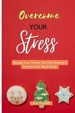 Overcome Your Stress: Manage Your Stress, End Overthinking & Improve Your Mood Guide
