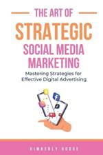 The Art of Strategic Social Media Marketing: Mastering Strategies for Effective Digital Advertising